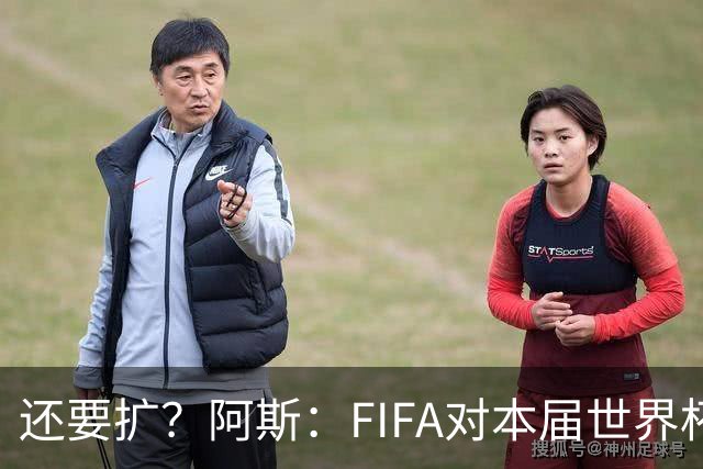 还要扩？阿斯：FIFA对本届世界杯十分满意，南美足联提出继续扩军